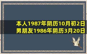 本人1987年阴历10月初2日,男朋友1986年阴历3月20日,请问明年什么...