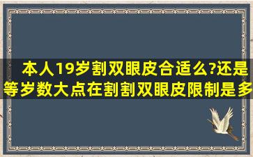 本人19岁,割双眼皮合适么?还是等岁数大点在割,割双眼皮限制是多大...