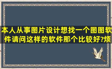 本人从事图片设计,想找一个图图软件,请问这样的软件那个比较好?烦相...