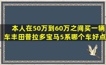 本人在50万到60万之间买一辆车,丰田普拉多,宝马5系,哪个车好点。