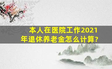 本人在医院工作2021年退休养老金怎么计算?