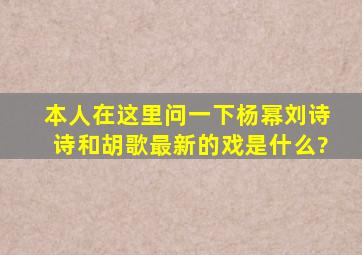 本人在这里问一下杨幂,刘诗诗和胡歌最新的戏是什么?