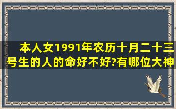 本人女1991年农历十月二十三号生的人的命好不好?有哪位大神可以帮...