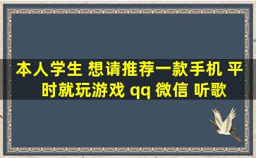 本人学生 想请推荐一款手机 平时就玩游戏 qq 微信 听歌 照相等用途 ...