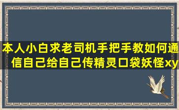 本人小白,求老司机手把手教如何通信自己给自己传精灵(口袋妖怪xy...