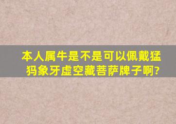 本人属牛,是不是可以佩戴猛犸象牙虚空藏菩萨牌子啊?