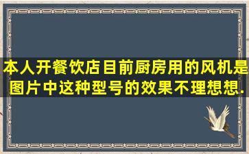 本人开餐饮店,目前厨房用的风机是图片中这种型号的,效果不理想,想...