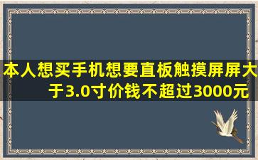 本人想买手机,想要直板触摸屏,屏大于3.0寸,价钱不超过3000元的,...