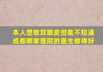 本人想做双眼皮。但是不知道成都哪家医院的医生做得好。