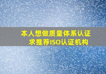 本人想做质量体系认证求推荐ISO认证机构