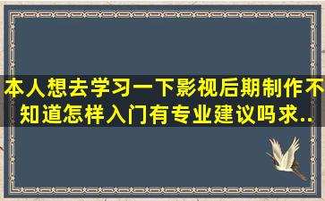 本人想去学习一下影视后期制作;不知道怎样入门。有专业建议吗。求...