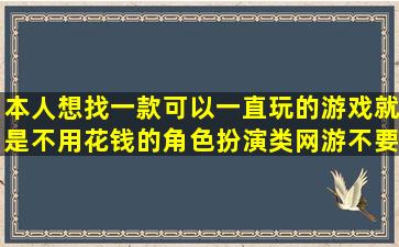 本人想找一款可以一直玩的游戏,就是不用花钱的,角色扮演类网游,不要...