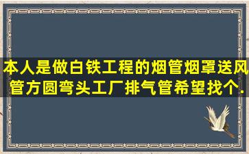 本人是做白铁工程的,烟管烟罩,送风管,方圆弯头,工厂排气管,希望找个...