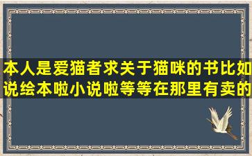 本人是爱猫者,求关于猫咪的书,比如说绘本啦,小说啦等等,在那里有卖的...