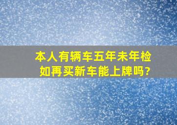 本人有辆车五年未年检,如再买新车能上牌吗?