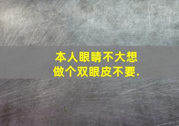 本人眼睛不大,想做个双眼皮,不要.