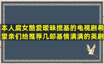 本人腐女,酷爱暧昧搅基的电视剧,希望亲们给推荐几部基情满满的英剧。