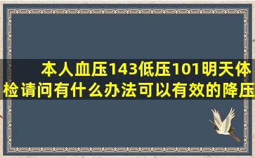 本人血压143低压101明天体检请问有什么办法可以有效的降压