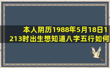 本人阴历1988年5月18日1213时出生,想知道八字五行如何?