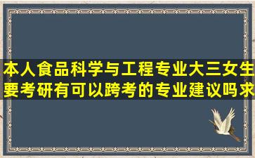 本人食品科学与工程专业大三女生要考研有可以跨考的专业建议吗求