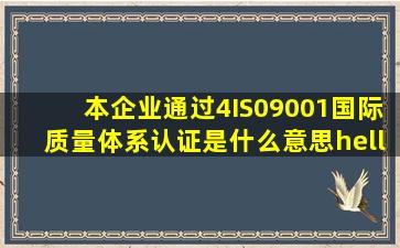 本企业通过4IS09001国际质量体系认证是什么意思…其中IS09001代表...