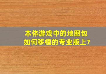 本体游戏中的地图包如何移植的专业版上?