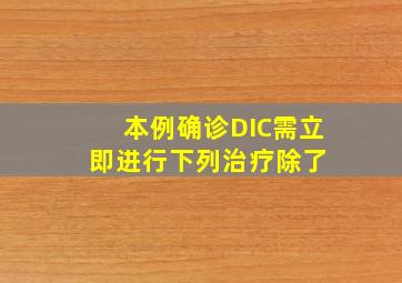 本例确诊DIC,需立即进行下列治疗,除了( )