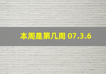 本周是第几周 07.3.6