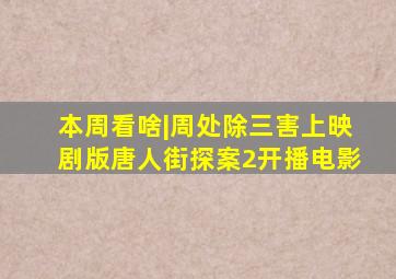 本周看啥|《周处除三害》上映,剧版《唐人街探案2》开播电影