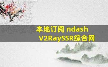 本地订阅 – V2RaySSR综合网