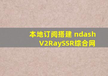 本地订阅搭建 – V2RaySSR综合网