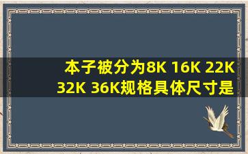 本子被分为8K 16K 22K 32K 36K规格具体尺寸是多少,多长多宽。谢谢