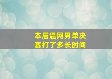 本届温网男单决赛打了多长时间