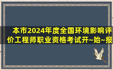 本市2024年度全国环境影响评价工程师职业资格考试开~始~报~名~啦!