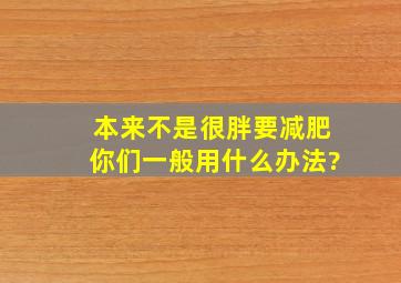 本来不是很胖,要减肥你们一般用什么办法?