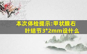 本次体检提示:甲状腺右叶结节3*2mm设什么