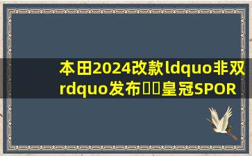 本田2024改款“非双”发布❗️皇冠SPORTS社区