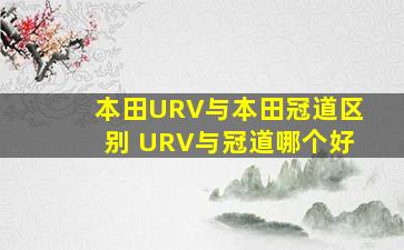 本田URV与本田冠道区别 URV与冠道哪个好