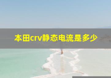 本田crv静态电流是多少