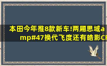 本田今年推8款新车!两厢思域/换代飞度,还有皓影CRV插电混动版