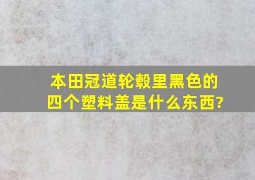 本田冠道轮毂里黑色的四个塑料盖是什么东西?