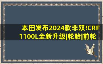 本田发布2024款非双!CRF1100L全新升级|轮胎|前轮|扭矩|发动机|变速...