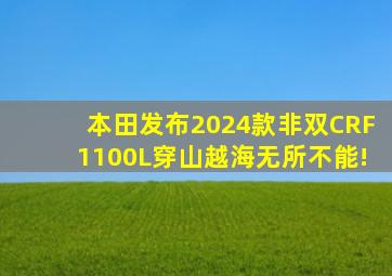 本田发布2024款非双CRF1100L,穿山越海无所不能!