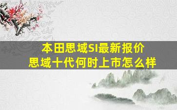 本田思域SI最新报价 思域十代何时上市怎么样