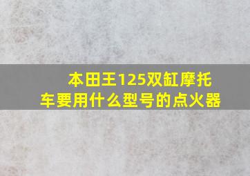 本田王125双缸摩托车要用什么型号的点火器