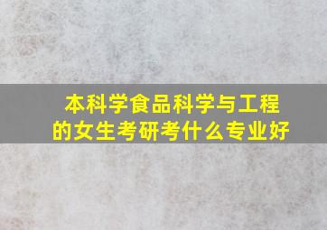 本科学食品科学与工程的女生考研考什么专业好(