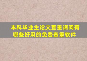 本科毕业生论文查重,请问有哪些好用的免费查重软件 