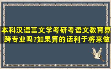 本科汉语言文学,考研考语文教育算跨专业吗?如果算的话,利于将来做...