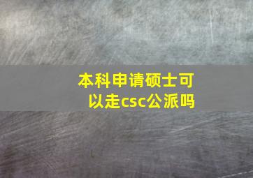 本科申请硕士可以走csc公派吗(