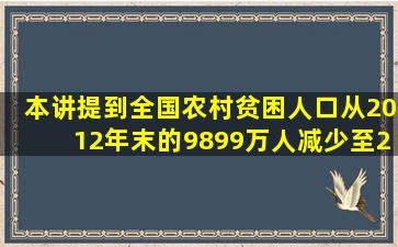 本讲提到,全国农村贫困人口从2012年末的9899万人减少至2017年末的...